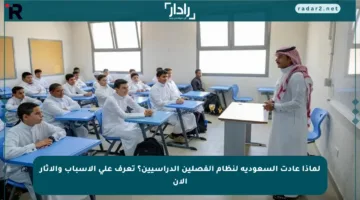 لماذا عادت السعودية لنظام الفصلين الدراسيين؟ تعرف على الأسباب والآثار الآن